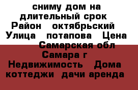  сниму дом на длительный срок › Район ­ октябрьский › Улица ­ потапова › Цена ­ 100 - Самарская обл., Самара г. Недвижимость » Дома, коттеджи, дачи аренда   